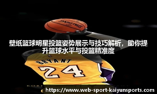 壁纸篮球明星投篮姿势展示与技巧解析，助你提升篮球水平与投篮精准度